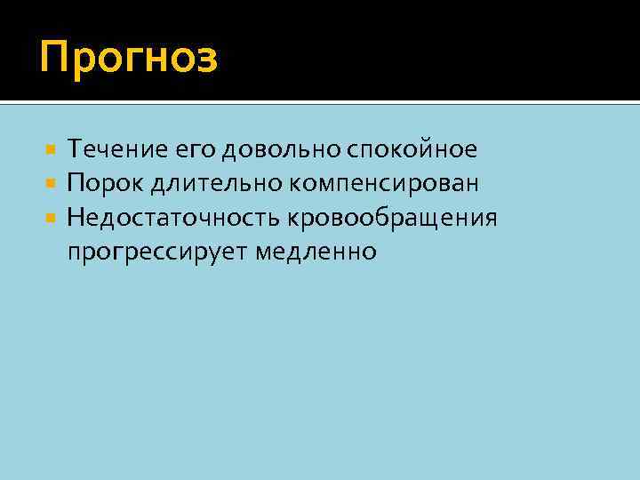 Прогноз Течение его довольно спокойное Порок длительно компенсирован Недостаточность кровообращения прогрессирует медленно 