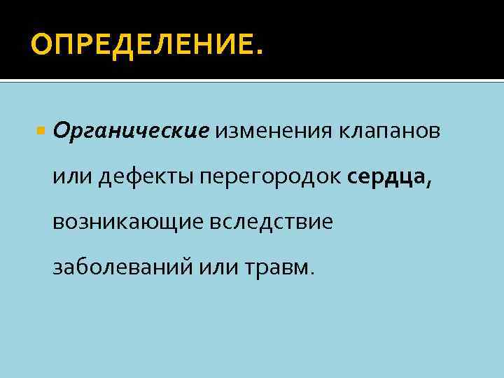 ОПРЕДЕЛЕНИЕ. Органические изменения клапанов или дефекты перегородок сердца, возникающие вследствие заболеваний или травм. 