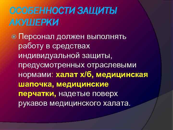 ОСОБЕННОСТИ ЗАЩИТЫ АКУШЕРКИ Персонал должен выполнять работу в средствах индивидуальной защиты, предусмотренных отраслевыми нормами: