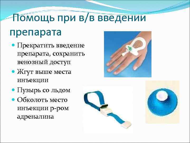 Помощь при в/в введении препарата Прекратить введение препарата, сохранить венозный доступ Жгут выше места