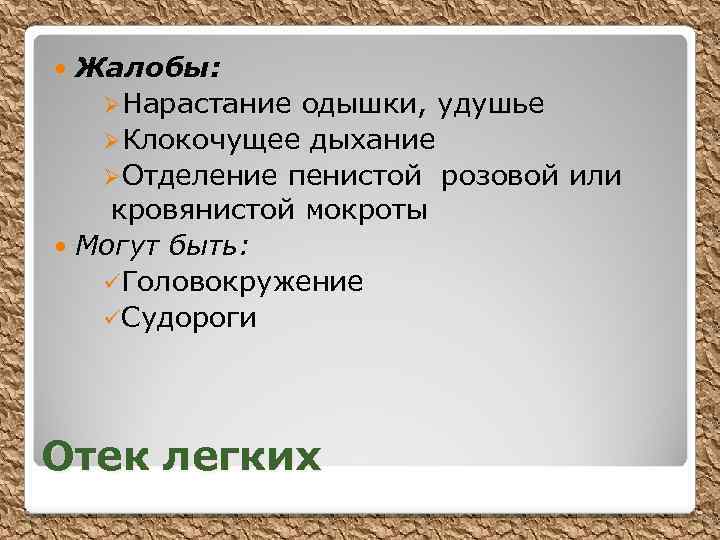 Жалобы: ØНарастание одышки, удушье ØКлокочущее дыхание ØОтделение пенистой розовой или кровянистой мокроты Могут быть: