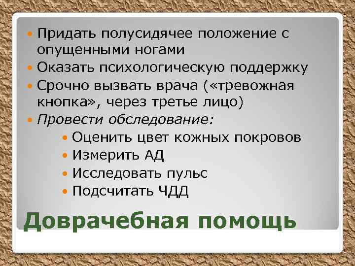 Придать полусидячее положение с опущенными ногами Оказать психологическую поддержку Срочно вызвать врача ( «тревожная