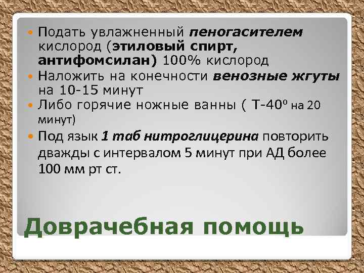 Подать увлажненный пеногасителем кислород (этиловый спирт, антифомсилан) 100% кислород Наложить на конечности венозные жгуты