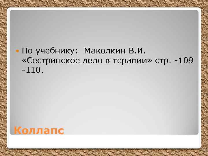  По учебнику: Маколкин В. И. «Сестринское дело в терапии» стр. -109 -110. Коллапс