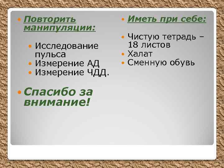  Повторить манипуляции: Исследование пульса Измерение АД Измерение ЧДД. Спасибо за внимание! Иметь при