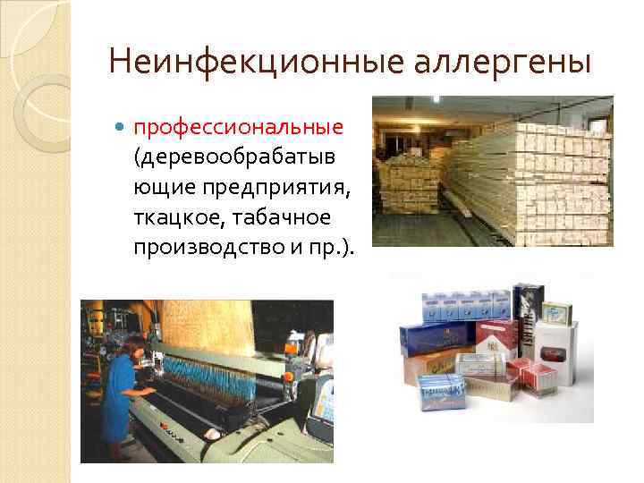 Неинфекционные аллергены профессиональные (деревообрабатыв ющие предприятия, ткацкое, табачное производство и пр. ). 