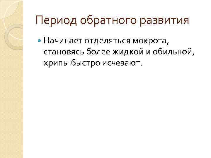 Период обратного развития Начинает отделяться мокрота, становясь более жидкой и обильной, хрипы быстро исчезают.