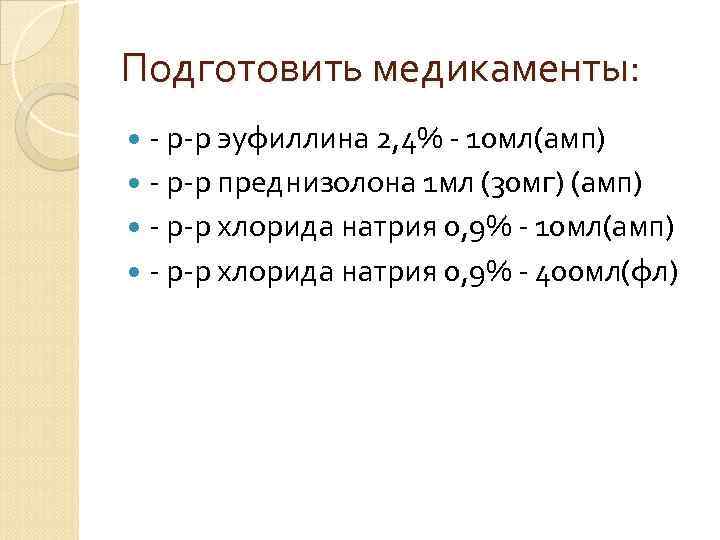 Подготовить медикаменты: - р-р эуфиллина 2, 4% - 10 мл(амп) - р-р преднизолона 1