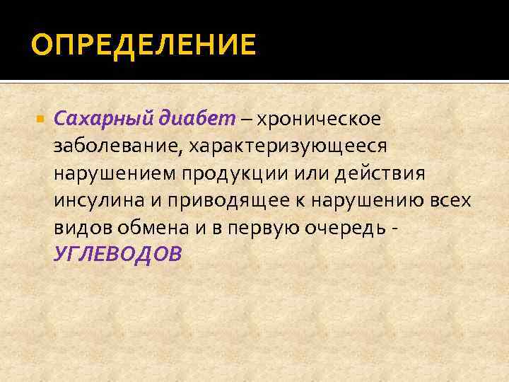 ОПРЕДЕЛЕНИЕ Сахарный диабет – хроническое заболевание, характеризующееся нарушением продукции или действия инсулина и приводящее