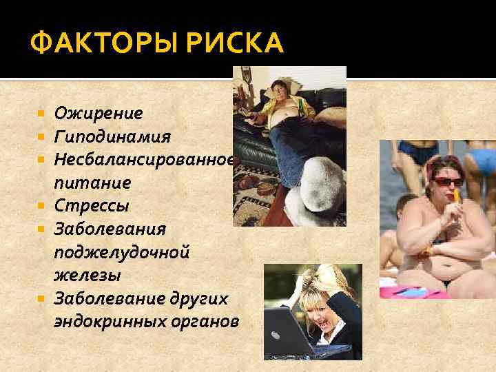 ФАКТОРЫ РИСКА Ожирение Гиподинамия Несбалансированное питание Стрессы Заболевания поджелудочной железы Заболевание других эндокринных органов