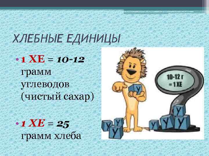 ХЛЕБНЫЕ ЕДИНИЦЫ • 1 ХЕ = 10 -12 грамм углеводов (чистый сахар) • 1