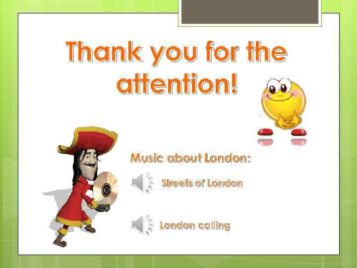 Thank you for the attention! Music about London: Streets of London calling 