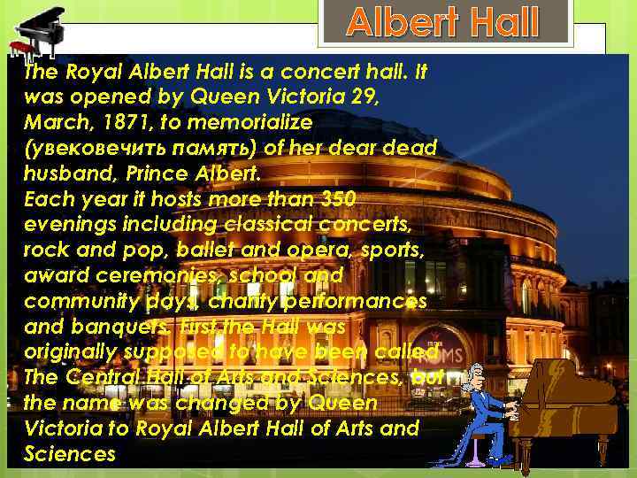 Albert Hall The Royal Albert Hall is a concert hall. It was opened by