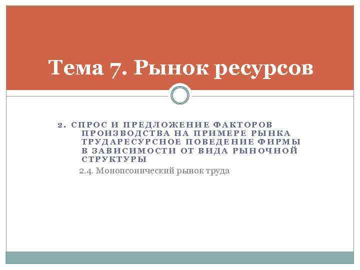 Тема 7. Рынок ресурсов 2. СПРОС И ПРЕДЛОЖЕНИЕ ФАКТОРОВ ПРОИЗВОДСТВА НА ПРИМЕРЕ РЫНКА ТРУДАРЕСУРСНОЕ