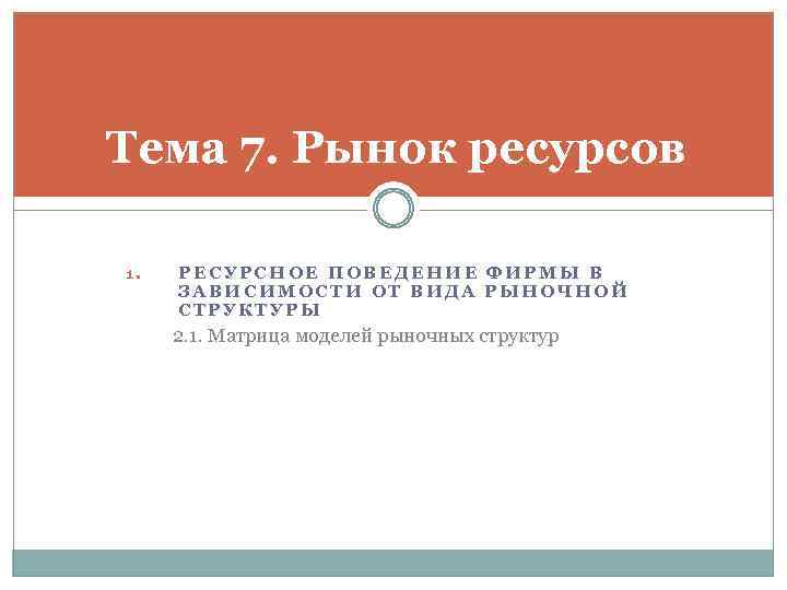 Тема 7. Рынок ресурсов 1. РЕСУРСНОЕ ПОВЕДЕНИЕ ФИРМЫ В ЗАВИСИМОСТИ ОТ ВИДА РЫНОЧНОЙ СТРУКТУРЫ