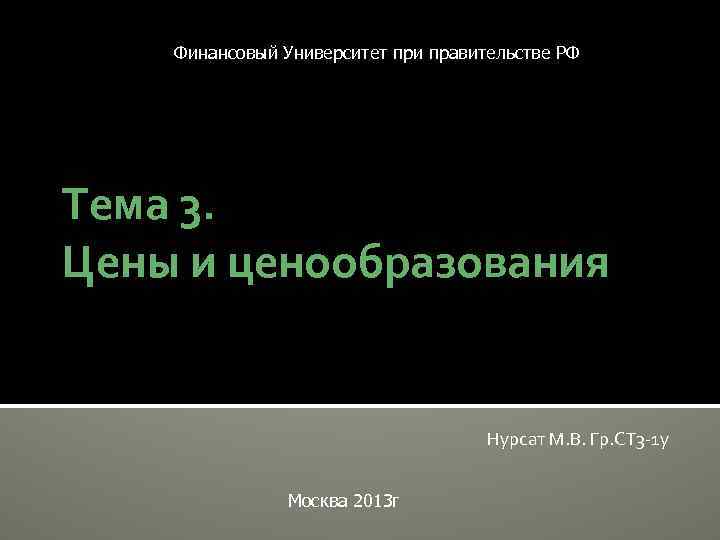 Финансовый Университет при правительстве РФ Тема 3. Цены и ценообразования Нурсат М. В. Гр.