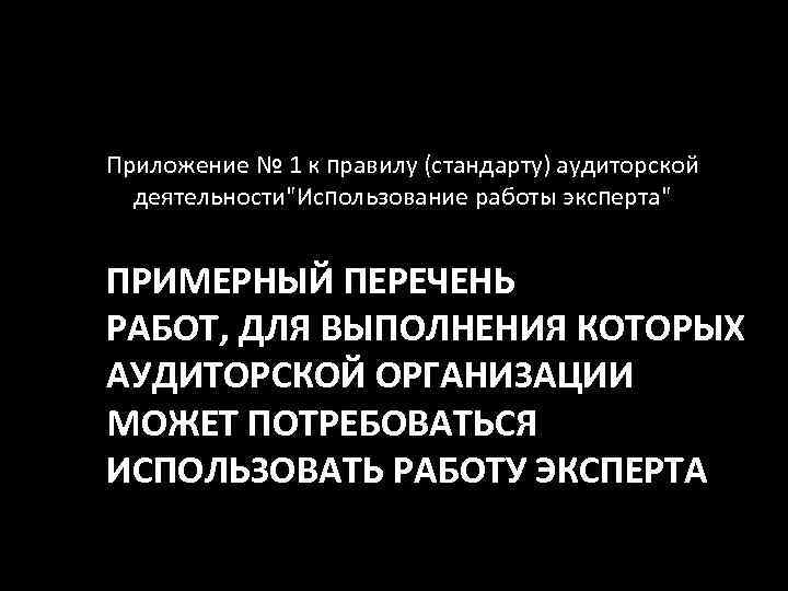 Приложение № 1 к правилу (стандарту) аудиторской деятельности"Использование работы эксперта" ПРИМЕРНЫЙ ПЕРЕЧЕНЬ РАБОТ, ДЛЯ