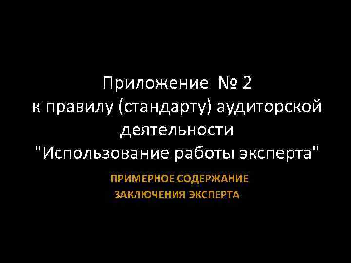 Приложение № 2 к правилу (стандарту) аудиторской деятельности "Использование работы эксперта" ПРИМЕРНОЕ СОДЕРЖАНИЕ ЗАКЛЮЧЕНИЯ