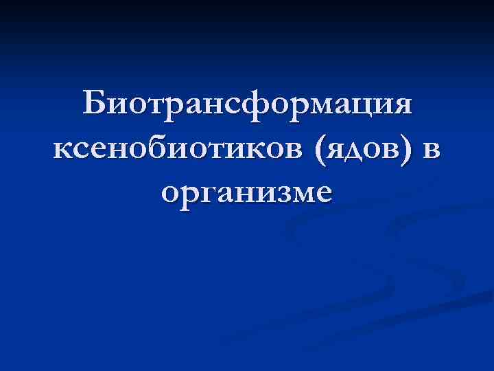 Биотрансформация ксенобиотиков (ядов) в организме 