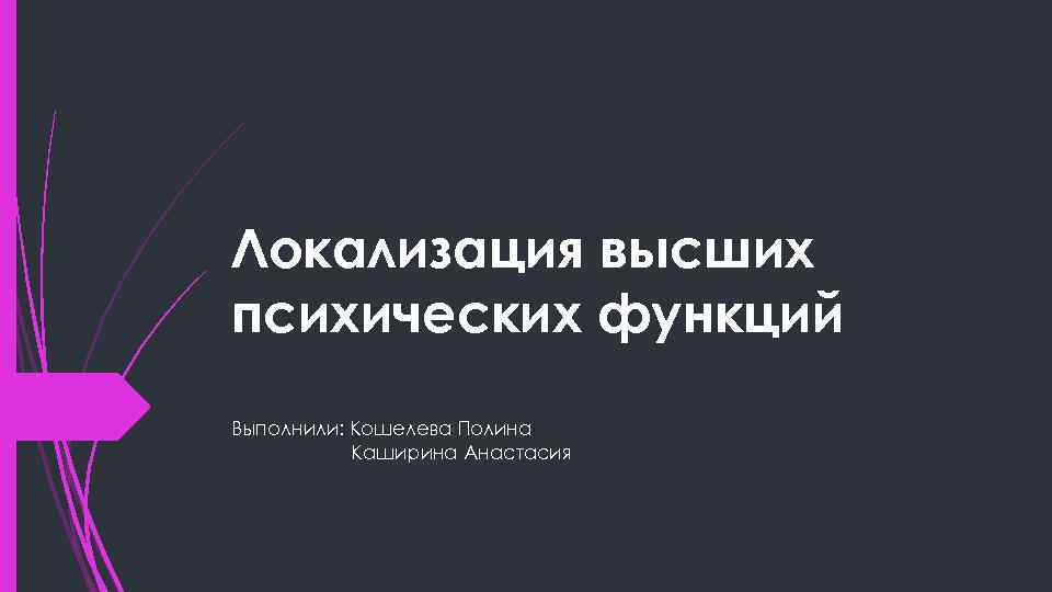 Локализация высших психических функций Выполнили: Кошелева Полина Каширина Анастасия 