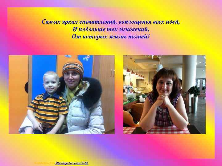 Самых ярких впечатлений, воплощенья всех идей, И побольше тех мгновений, От которых жизнь полней!