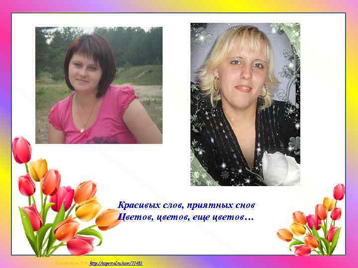 Красивых слов, приятных снов Цветов, цветов, еще цветов… Матюшкина А. В. http: //nsportal. ru/user/33485