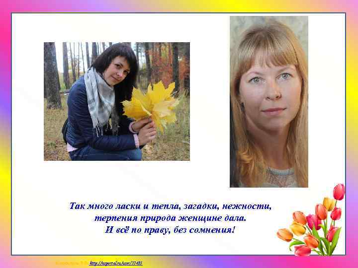 Так много ласки и тепла, загадки, нежности, терпения природа женщине дала. И всё по