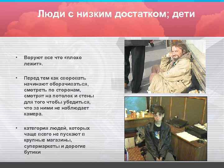 Люди с низким достатком; дети • Воруют все что «плохо лежит» . • Перед