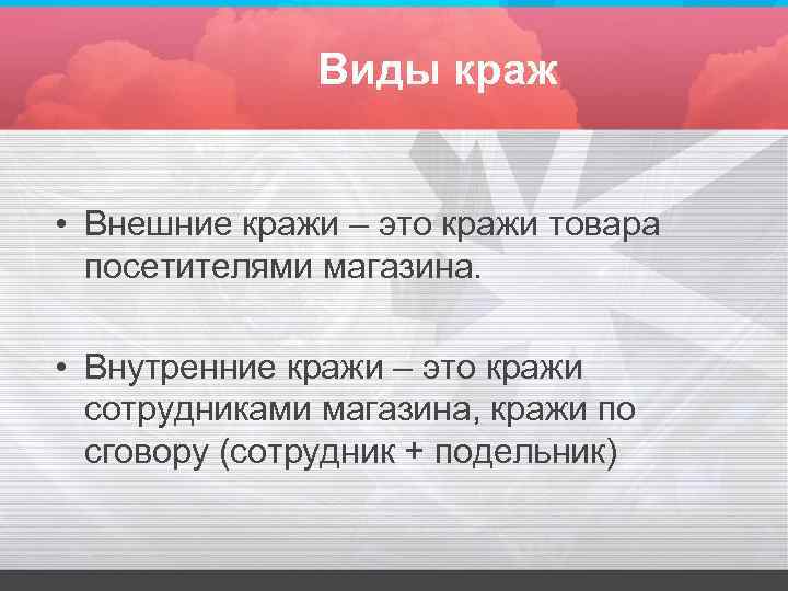Виды краж • Внешние кражи – это кражи товара посетителями магазина. • Внутренние кражи