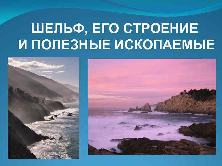 ШЕЛЬФ, ЕГО СТРОЕНИЕ И ПОЛЕЗНЫЕ ИСКОПАЕМЫЕ 