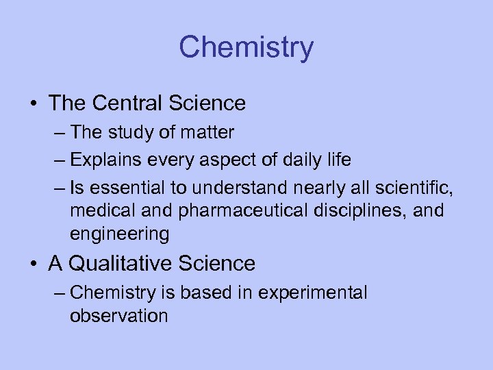 Chemistry • The Central Science – The study of matter – Explains every aspect