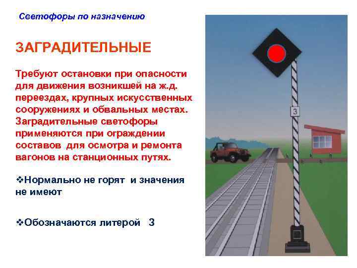 Светофоры по назначению ЗАГРАДИТЕЛЬНЫЕ Требуют остановки при опасности для движения возникшей на ж. д.