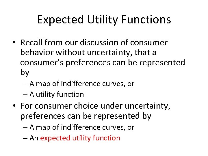 Expected Utility Functions • Recall from our discussion of consumer behavior without uncertainty, that