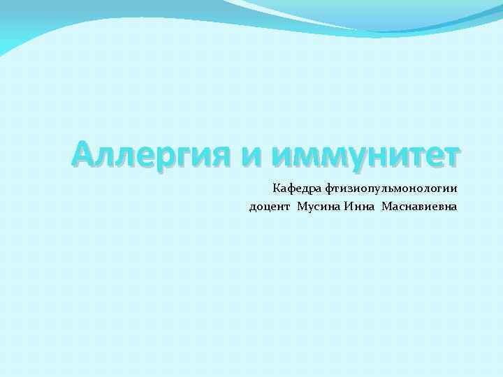 Аллергия и иммунитет Кафедра фтизиопульмонологии доцент Мусина Инна Маснавиевна 