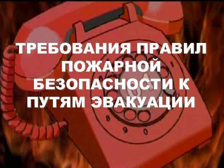 ТРЕБОВАНИЯ ПРАВИЛ ПОЖАРНОЙ БЕЗОПАСНОСТИ К ПУТЯМ ЭВАКУАЦИИ 