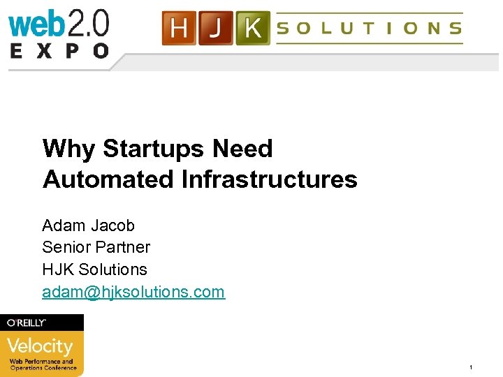 Why Startups Need Automated Infrastructures Adam Jacob Senior Partner HJK Solutions adam@hjksolutions. com 3/17/2018