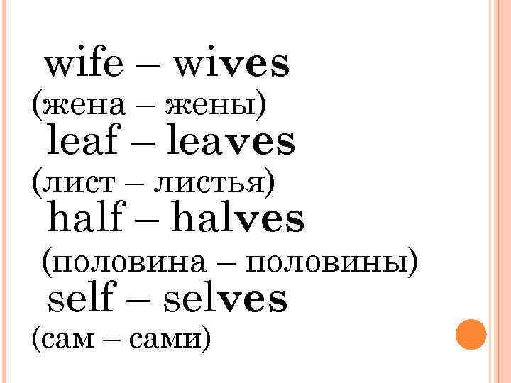 wife – wives (жена – жены) leaf – leaves (лист – листья) half –
