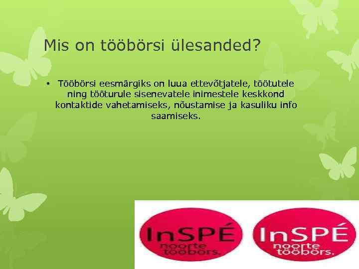 Mis on tööbörsi ülesanded? • Tööbörsi eesmärgiks on luua ettevõtjatele, töötutele ning tööturule sisenevatele