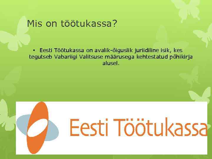 Mis on töötukassa? • Eesti Töötukassa on avalik-õiguslik juriidiline isik, kes tegutseb Vabariigi Valitsuse