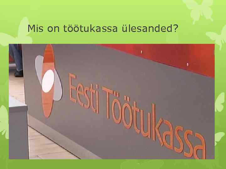 Mis on töötukassa ülesanded? Eesti Töötukassa korraldab töötuskindlustust eesmärgiga tagada: • töötuse korral tööotsingute