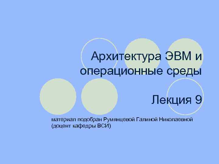 Архитектура ЭВМ и операционные среды Лекция 9 материал подобран Румянцевой Галиной Николаевной (доцент кафедры