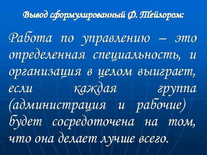 Вывод сформулированный Ф. Тейлором: Работа по управлению – это определенная специальность, и организация в