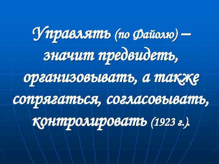 Управлять (по Файолю) – значит предвидеть, организовывать, а также сопрягаться, согласовывать, контролировать (1923 г.
