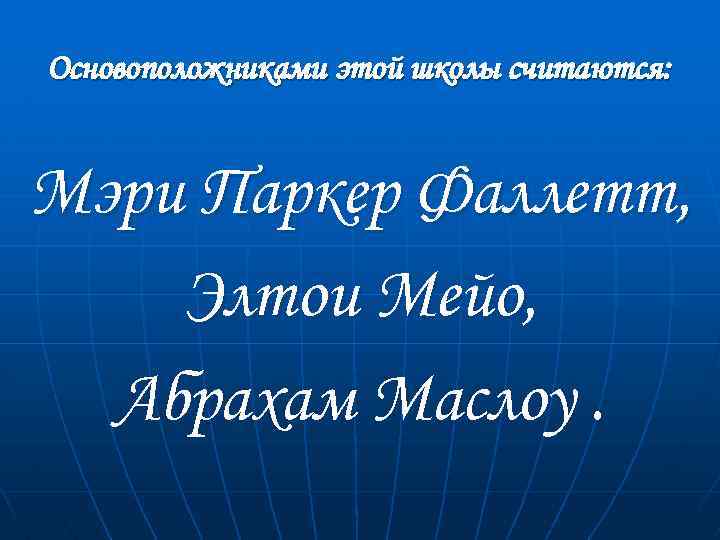 Основоположниками этой школы считаются: Мэри Паркер Фаллетт, Элтои Мейо, Абрахам Маслоу. 