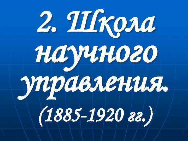 2. Школа научного управления. (1885 -1920 гг. ) 