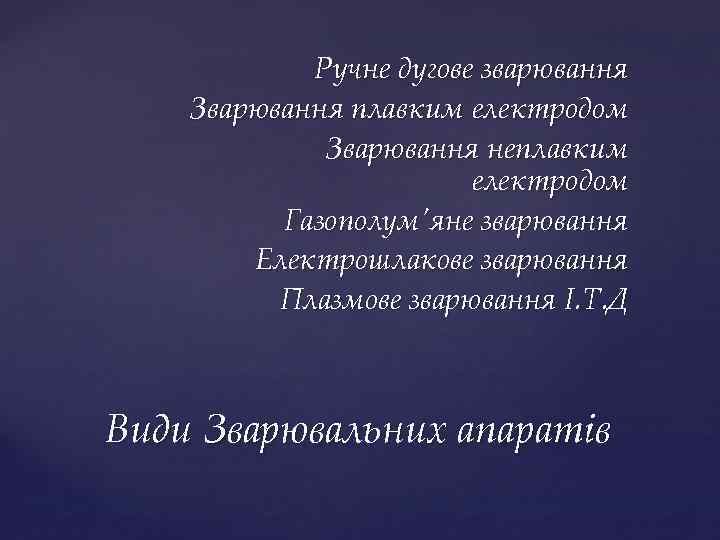 Ручне дугове зварювання Зварювання плавким електродом Зварювання неплавким електродом Газополум'яне зварювання Електрошлакове зварювання Плазмове