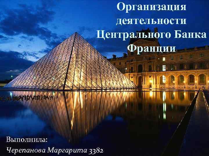 Организация деятельности Центрального Банка Франции Выполнила: Черепанова Маргарита 3382 