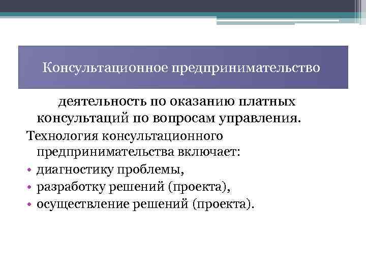 Консультационное предпринимательство деятельность по оказанию платных консультаций по вопросам управления. Технология консультационного предпринимательства включает: