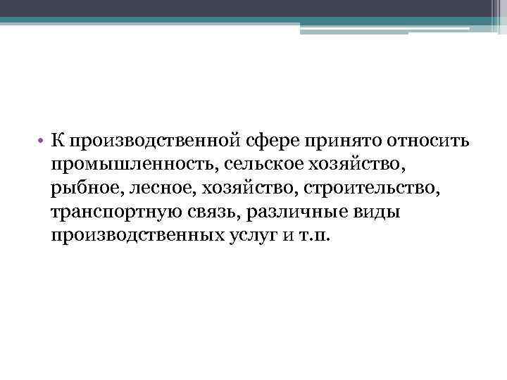  • К производственной сфере принято относить промышленность, сельское хозяйство, рыбное, лесное, хозяйство, строительство,