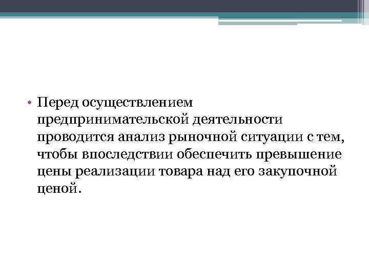  • Перед осуществлением предпринимательской деятельности проводится анализ рыночной ситуации с тем, чтобы впоследствии